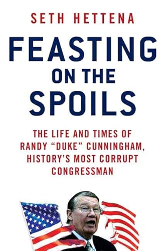 Feasting on the Spoils: The Life and Times of Randy "Duke" Cunningham, History's Most Corrupt Congressman