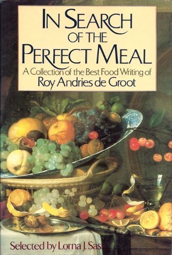 In Search of the Perfect Meal: A Collection of the Best Food Writing of Roy Andries De Groot