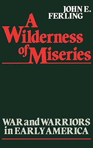 A Wilderness of Miseries: War and Warriors in Early America (Contributions in Military Studies)