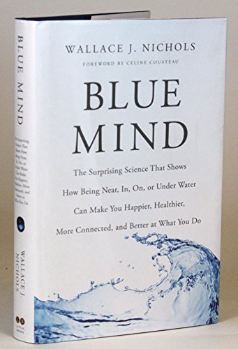Blue Mind: The Surprising Science That Shows How Being Near, In, On, or Under Water Can Make You Happier, Healthier, More Connected, and Better at What You Do