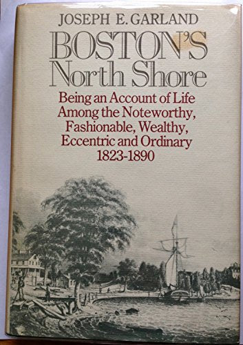Boston's North Shore: Being an Account of Life Among the Noteworthy, Fashionable, Wealthy, Eccentric, and Ordinary, 1823-1890