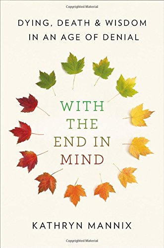 With the End in Mind: Dying Death and Wisdom in an Age of Denial