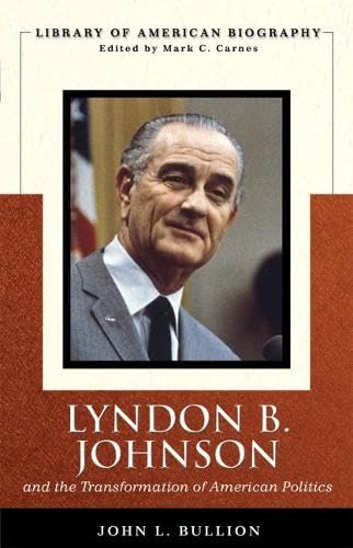 Lyndon B. Johnson and the Transformation of American Politics (Library of American Biography Series)