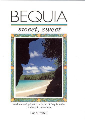 Bequia Sweet Sweet: A Tribute and Guide to the Island of Bequia in the St.Vincent Grenadines