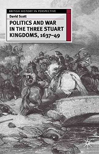 Politics and War in the Three Stuart Kingdoms, 1637-49 (British History in Perspective, 126)