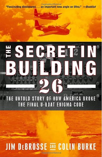 The Secret in Building 26: The Untold Story of How America Broke the Final U-boat Enigma Code