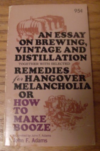 An Essay on Brewing, Vintage and Distillation, Together With Selected Remedies for Hangover Melancholia: Or, How to Make Booze