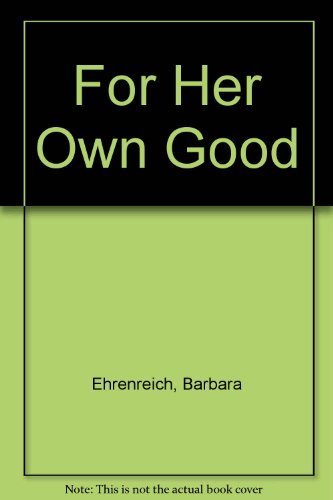 For Her Own Good: 150 Years of the Experts' Advice to Women