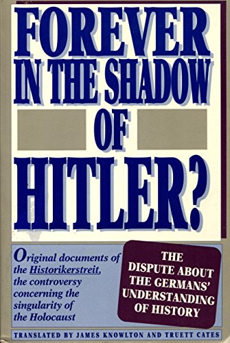 Forever in the Shadow of Hitler?: Original Documents of Teh Historikerstreit, the Controversy Concerning the Singularity of the Holocaust