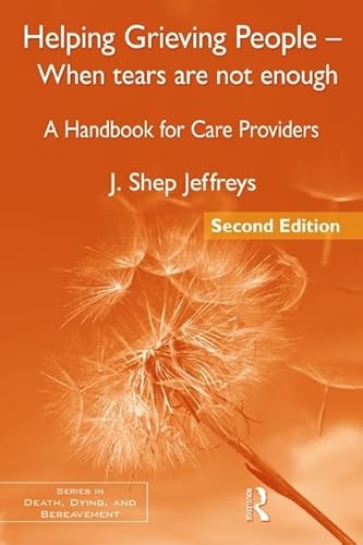 Helping Grieving People - When Tears Are Not Enough: A Handbook for Care Providers, 2nd Edition (Series in Death, Dying, and Bereavement)