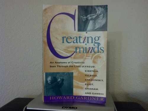 Creating Minds: An Anatomy of Creativity Seen Through the Lives of Freud, Einstein, Picasso, Stravinksy, Eliot, Graham, and Gandhi