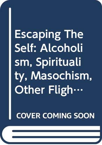 Escaping The Self: Alcoholism, Spirituality, Masochism, Other Flights From Burden Of Selfhood