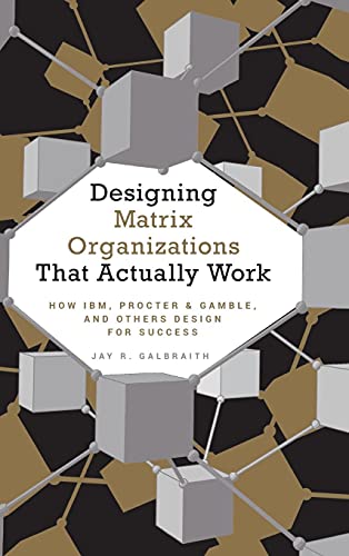 Designing Matrix Organizations that Actually Work: How IBM, Proctor & Gamble and Others Design for Success
