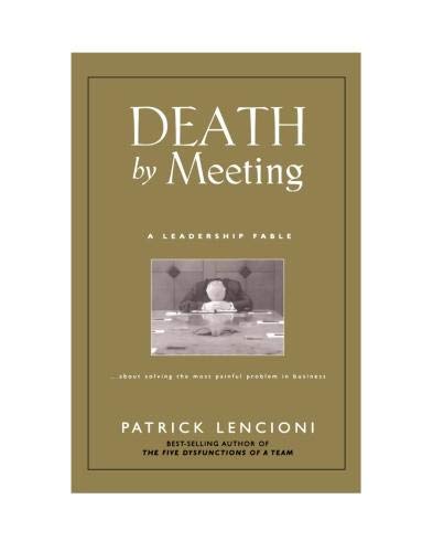 Death by Meeting: A Leadership Fable...about Solving the Most Painful Problem in Business