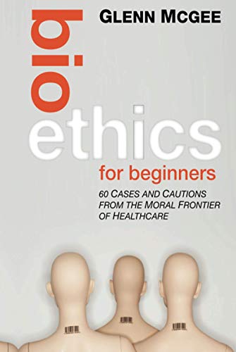 Bioethics for Beginners: 60 Cases and Cautions from the Moral Frontier of Healthcare