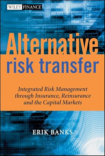 Alternative Risk Transfer: Integrated Risk Management through Insurance, Reinsurance, and the Capital Markets (The Wiley Finance Series)