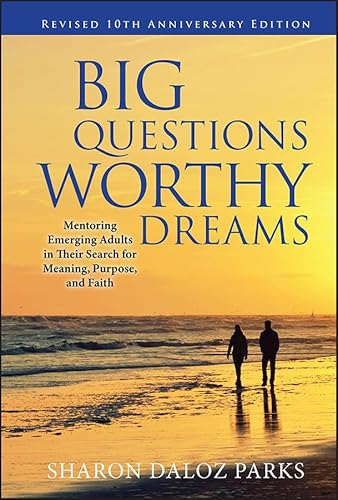 Big Questions, Worthy Dreams: Mentoring Emerging Adults in Their Search for Meaning, Purpose, and Faith, Revised 10th Anniversary Edition: Mentoring ... Their Search for Meaning, Purpose, and Faith
