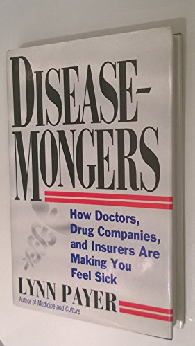Disease-Mongers: How Doctors, Drug Companies, and Insurers Are Making You Feel Sick