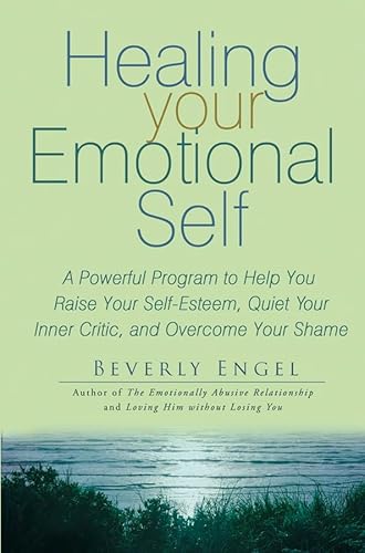 Healing Your Emotional Self: A Powerful Program to Help You Raise Your Self-Esteem, Quiet Your Inner Critic, and Overcome Your Shame