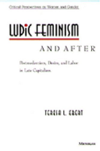 Ludic Feminism and After: Postmodernism, Desire, and Labor in Late Capitalism (Critical Perspectives On Women And Gender)