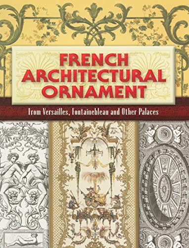 French Architectural Ornament: From Versailles, Fontainebleau and Other Palaces (Dover Architecture)