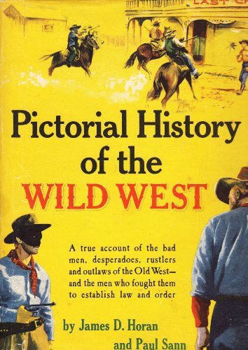 Pictorial History of The Wild West: A True Account of the Bad Men, Desperados, Rustlers, and Outlaws of the Old West- and the Men Who Fought Them to Establish Law and Order