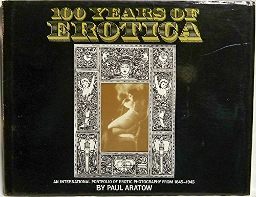 100 Years of Erotica : An International Portfolio of Erotic Photography from 1845-1945