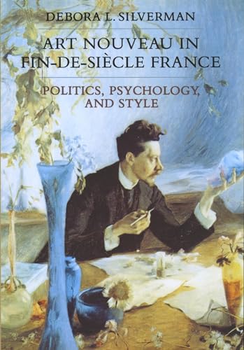 Art Nouveau in Fin-de-Siecle France: Politics, Psychology, and Style (Volume 7) (Studies on the History of Society and Culture)