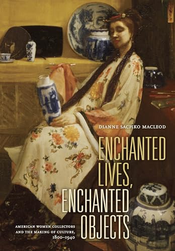 Enchanted Lives, Enchanted Objects: American Women Collectors and the Making of Culture, 1800–1940