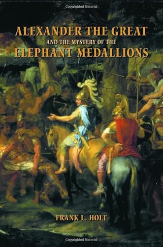 Alexander the Great and the Mystery of the Elephant Medallions (Volume 44) (Hellenistic Culture and Society)