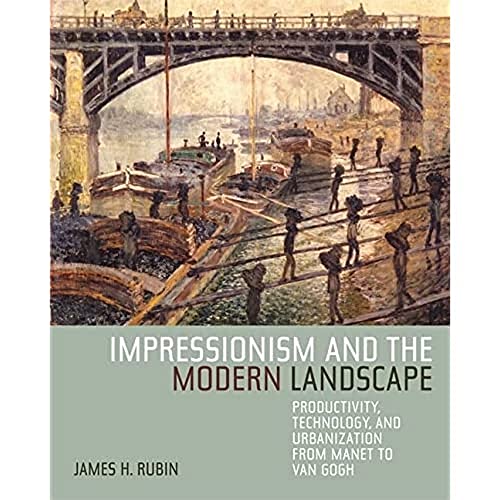 Impressionism and the Modern Landscape: Productivity, Technology, and Urbanization from Manet to Van Gogh