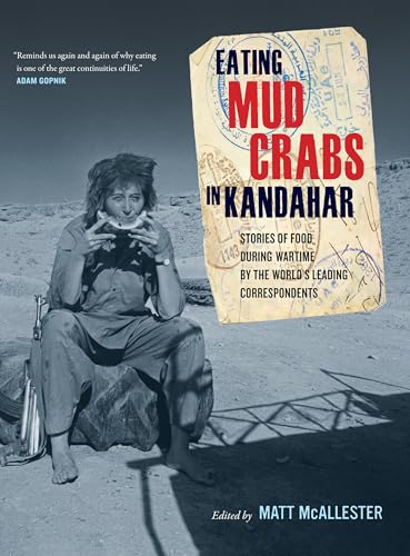 Eating Mud Crabs in Kandahar: Stories of Food during Wartime by the World's Leading Correspondents (California Studies in Food and Culture) (Volume 31)