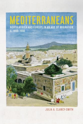Mediterraneans: North Africa and Europe in an Age of Migration, c. 1800–1900 (Volume 15)