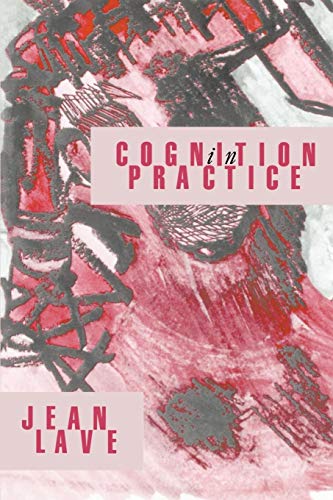 Cognition in Practice: Mind, Mathematics and Culture in Everyday Life (Learning in Doing) (Volume 0)