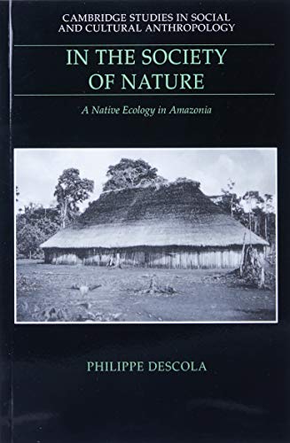 In the Society of Nature: A Native Ecology in Amazonia (Cambridge Studies in Social and Cultural Anthropology, Series Number 93)