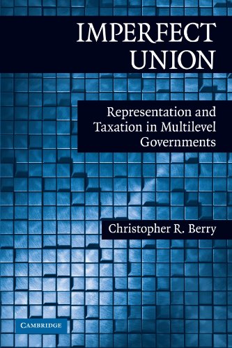 Imperfect Union: Representation and Taxation in Multilevel Governments (Political Economy of Institutions and Decisions)
