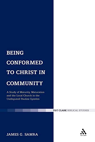 Being Conformed to Christ in Community: A Study of Maturity, Maturation and the Local Church in the Undisputed Pauline Epistles (The Library of New Testament Studies)