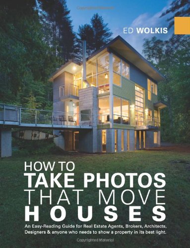 How To Take Photos That Move Houses, An Easy-Reading Guide for Real Estate Agents, Brokers, Architects, Designers, & anyone who needs to show a property in its best light.