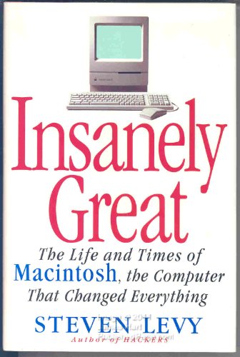 INSANELY GREAT: The Life and Times of Macintosh, the Computer that Changed Everything