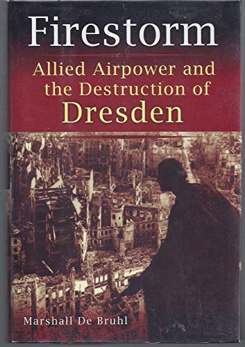 Firestorm: Allied Airpower and the Destruction of Dresden