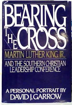 Bearing the Cross: Martin Luther King Jr., and the Southern Christian Leadership Conference