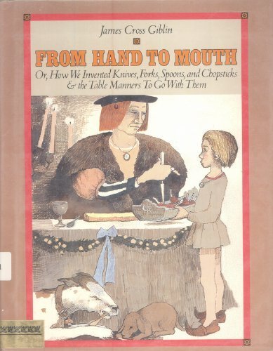 From Hand to Mouth: Or, How We Invented Knives, Forks, Spoons, and Chopsticks and the Table Manners to Go with Them
