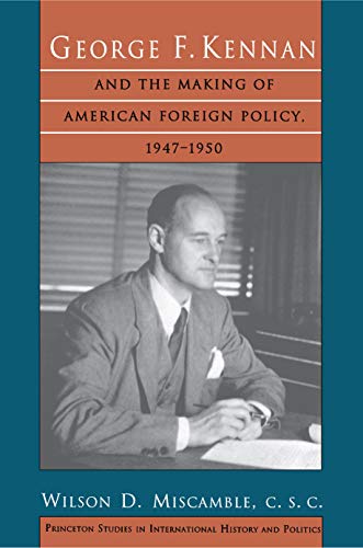 George F. Kennan and the Making of American Foreign Policy, 1947-1950 (Princeton Studies in International History and Politics)