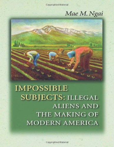Impossible Subjects: Illegal Aliens and the Making of Modern America (Politics and Society in Modern America)
