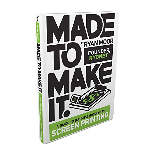 Made to Make It, A Guide to Screen Printing Success by Ryan Moor