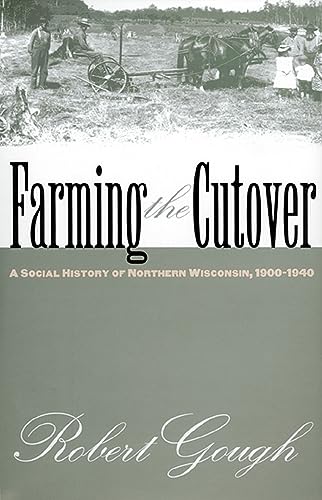 Farming the Cutover: A Social History of Northern Wisconsin, 1900-1940