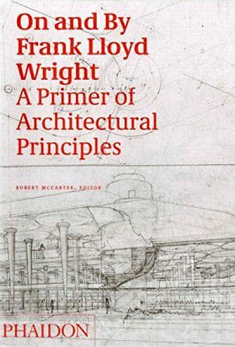 On and by Frank Lloyd Wright: A Primer of Architectural Principles