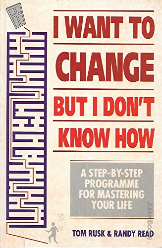 I Want to Change But I Don't Know How!: A Step-by-step Programme to Mastering Your Life
