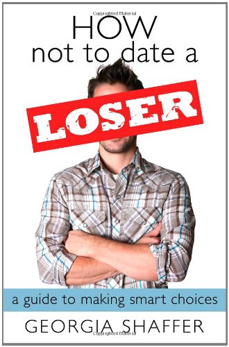 How Not to Date a Loser: A Guide to Making Smart Choices