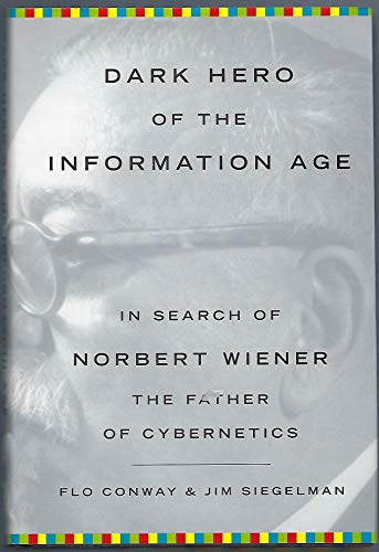 Dark Hero of the Information Age: In Search Of Norbert Wiener--Father of Cybernetics